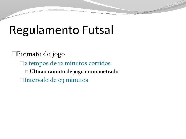 Regulamento Futsal �Formato do jogo � 2 tempos de 12 minutos corridos � Último
