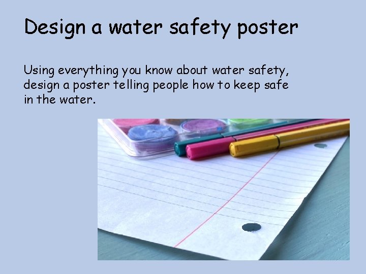 Design a water safety poster Using everything you know about water safety, design a