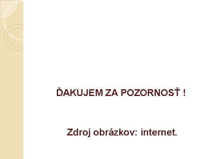 ĎAKUJEM ZA POZORNOSŤ ! Zdroj obrázkov: internet. 