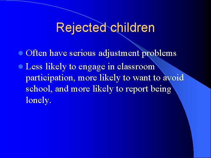 Rejected children l Often have serious adjustment problems l Less likely to engage in