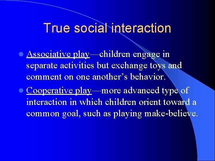 True social interaction l Associative play—children engage in separate activities but exchange toys and