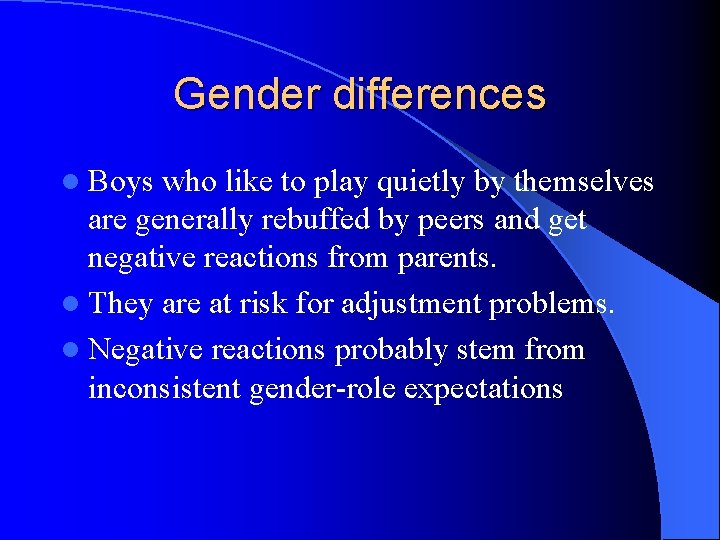 Gender differences l Boys who like to play quietly by themselves are generally rebuffed