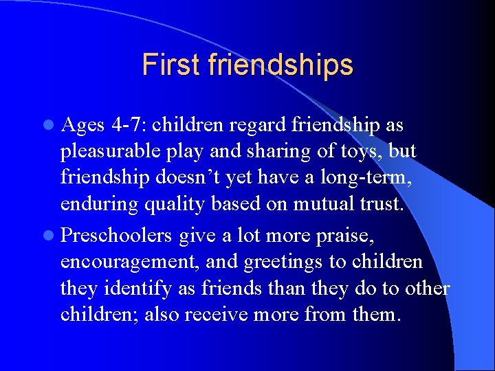 First friendships l Ages 4 -7: children regard friendship as pleasurable play and sharing