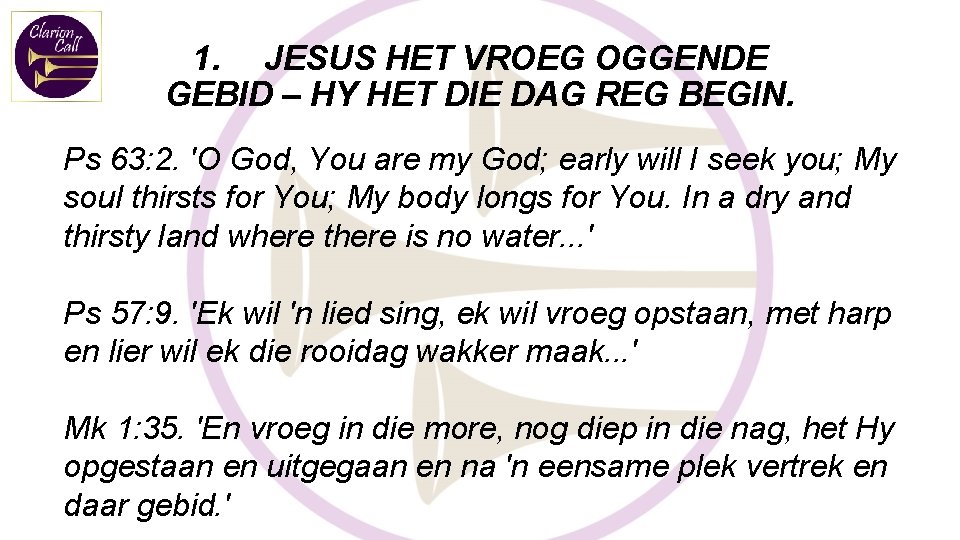 1. JESUS HET VROEG OGGENDE GEBID – HY HET DIE DAG REG BEGIN. Ps