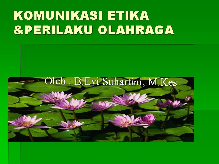 KOMUNIKASI ETIKA &PERILAKU OLAHRAGA Oleh : B. Evi Suhartini, M. Kes 