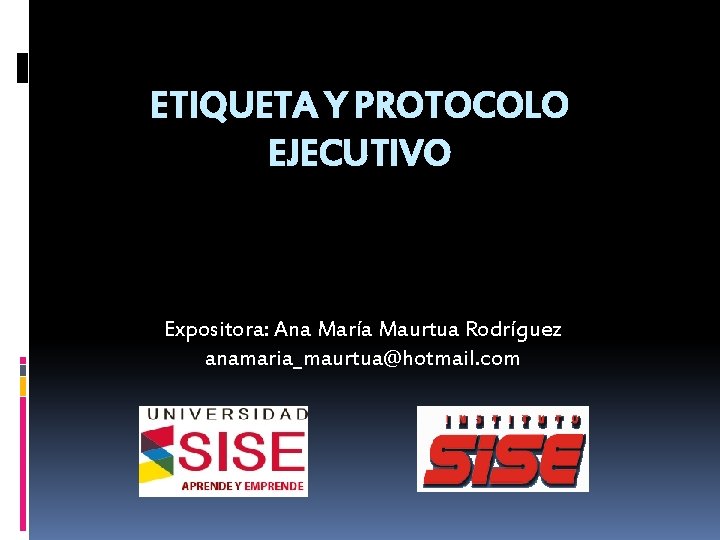 ETIQUETA Y PROTOCOLO EJECUTIVO Expositora: Ana María Maurtua Rodríguez anamaria_maurtua@hotmail. com 