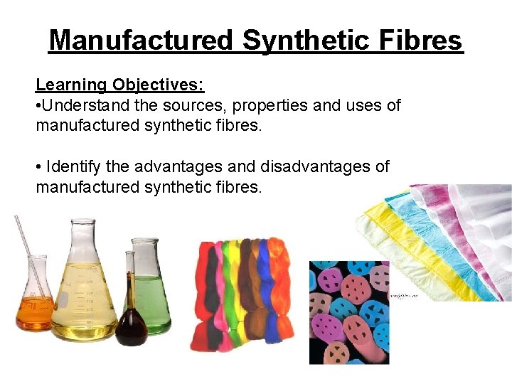 Manufactured Synthetic Fibres Learning Objectives: • Understand the sources, properties and uses of manufactured