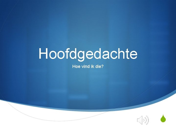 Hoofdgedachte Hoe vind ik die? S 