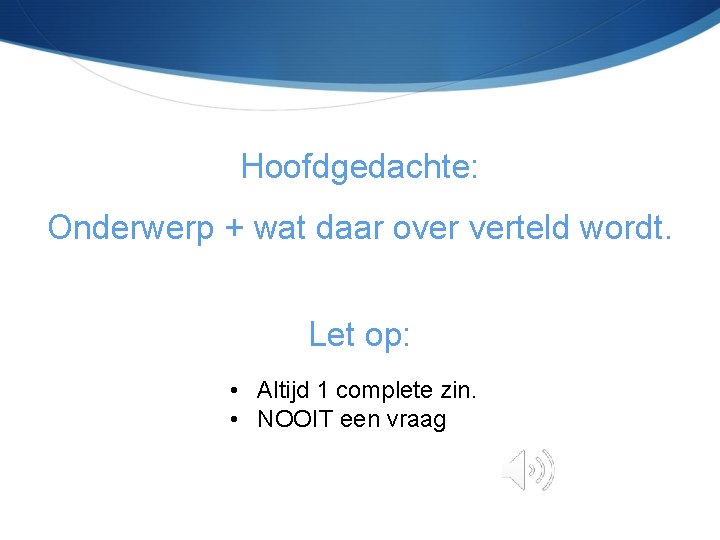 Hoofdgedachte: Onderwerp + wat daar over verteld wordt. Let op: • Altijd 1 complete