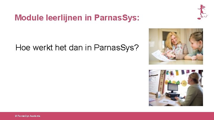 Module leerlijnen in Parnas. Sys: Hoe werkt het dan in Parnas. Sys? © Parnas.