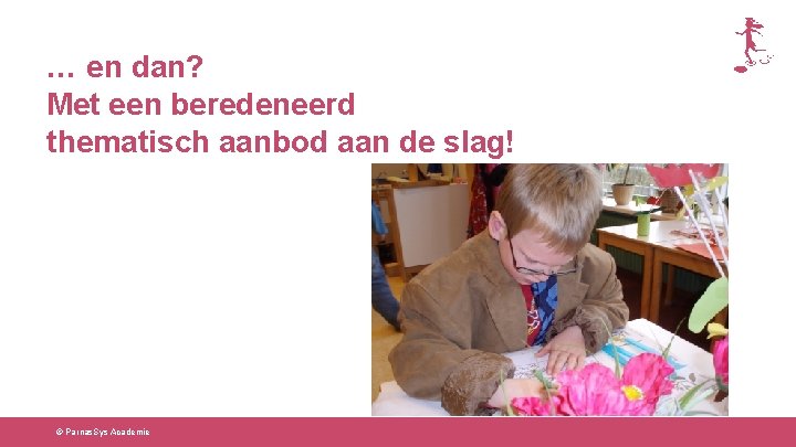 … en dan? Met een beredeneerd thematisch aanbod aan de slag! © Parnas. Sys