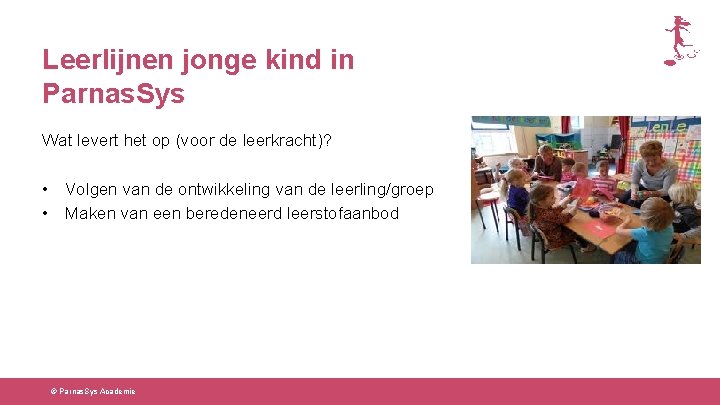 Leerlijnen jonge kind in Parnas. Sys Wat levert het op (voor de leerkracht)? •