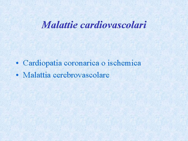 Malattie cardiovascolari • Cardiopatia coronarica o ischemica • Malattia cerebrovascolare 