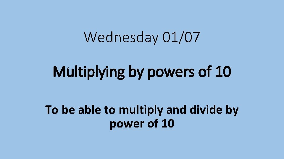 Wednesday 01/07 Multiplying by powers of 10 To be able to multiply and divide