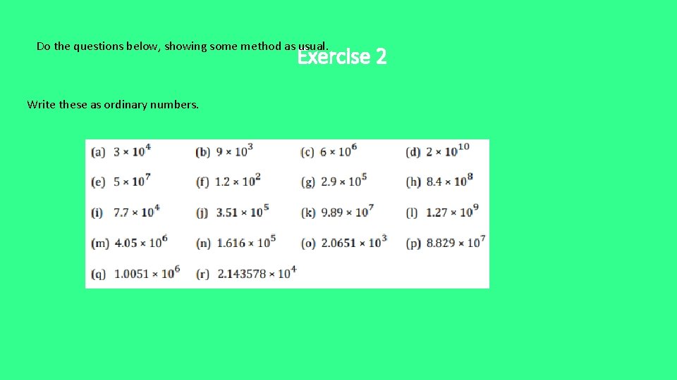 Do the questions below, showing some method as usual. Exercise 2 Write these as