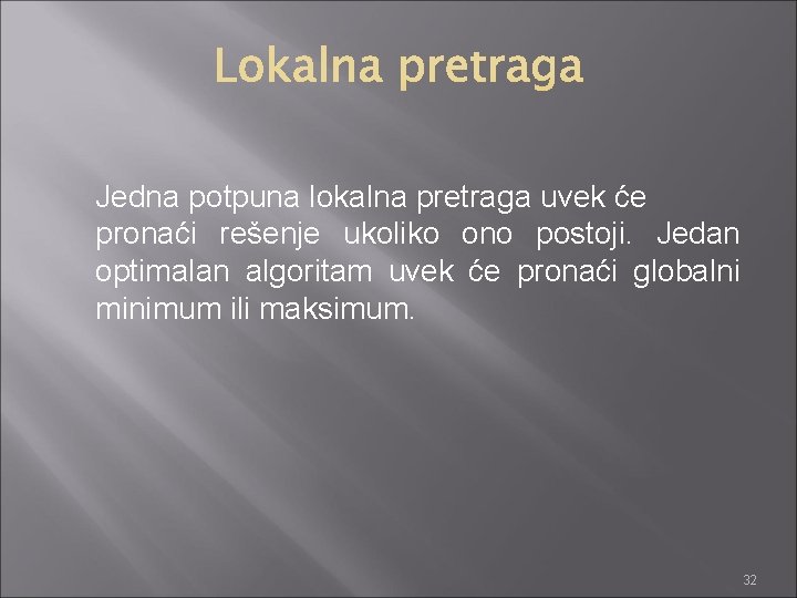 Jedna potpuna lokalna pretraga uvek će pronaći rešenje ukoliko ono postoji. Jedan optimalan algoritam Jedna potpuna lokalna pretraga uvek će pronaći rešenje ukoliko ono postoji. Jedan optimalan algoritam
