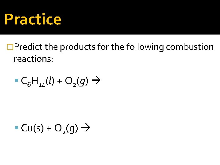 Practice �Predict the products for the following combustion reactions: C 6 H 14(l) +