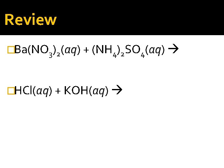 Review �Ba(NO 3)2(aq) + (NH 4)2 SO 4(aq) �HCl(aq) + KOH(aq) 