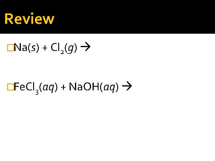 Review �Na(s) + Cl 2(g) �Fe. Cl 3(aq) + Na. OH(aq) 