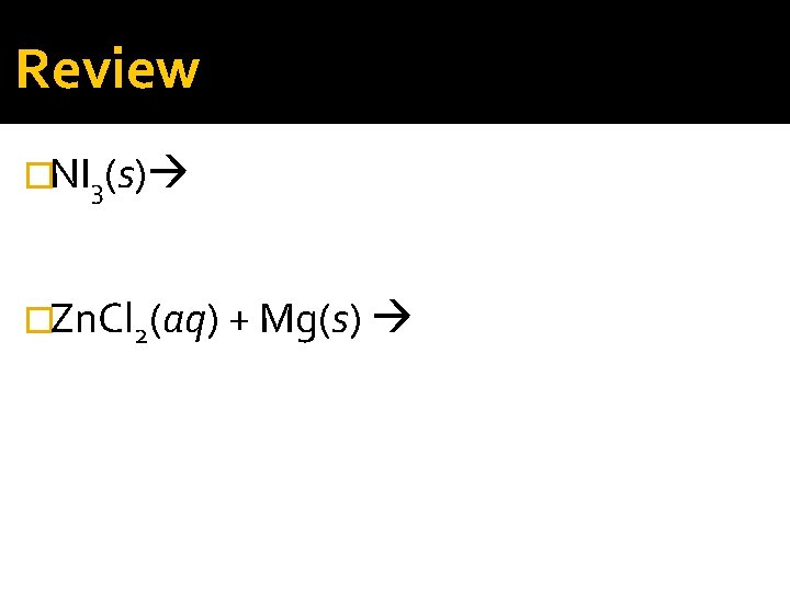 Review �NI 3(s) �Zn. Cl 2(aq) + Mg(s) 