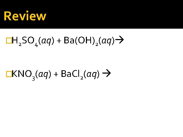 Review �H 2 SO 4(aq) + Ba(OH)2(aq) �KNO 3(aq) + Ba. Cl 2(aq) 