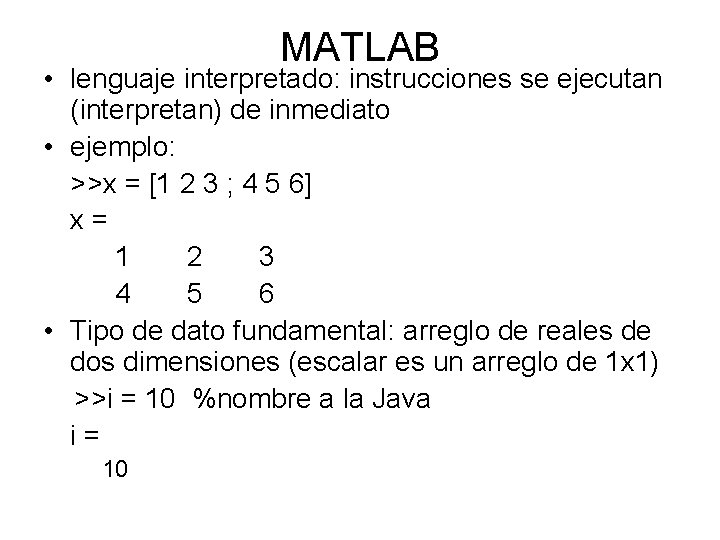 MATLAB • lenguaje interpretado: instrucciones se ejecutan (interpretan) de inmediato • ejemplo: >>x =
