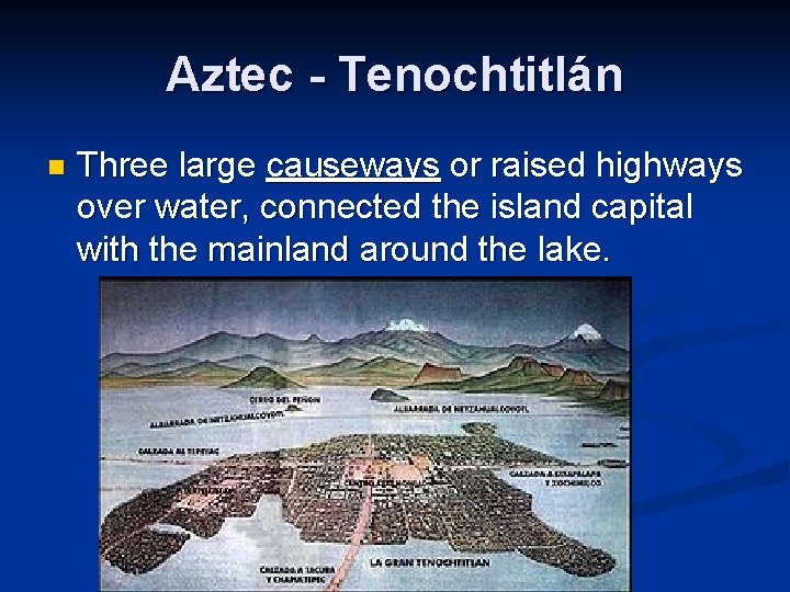Aztec - Tenochtitlán n Three large causeways or raised highways over water, connected the