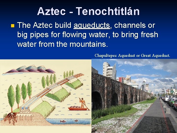 Aztec - Tenochtitlán n The Aztec build aqueducts, channels or big pipes for flowing