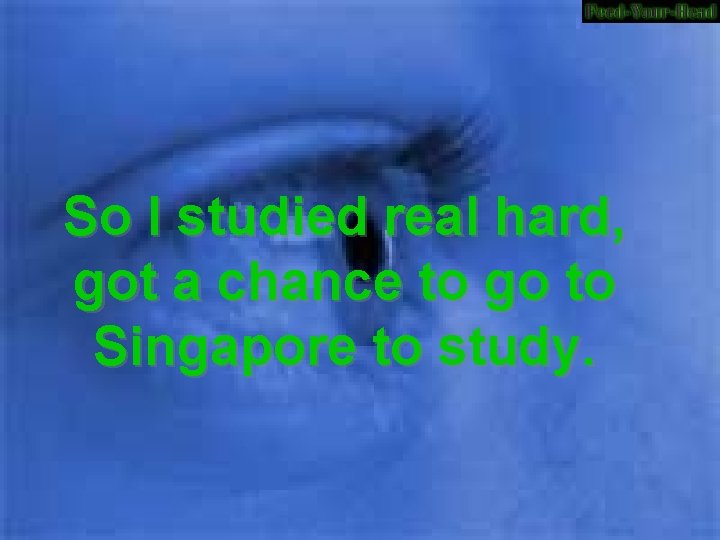 So I studied real hard, got a chance to go to Singapore to study.