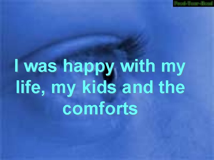 I was happy with my life, my kids and the comforts 