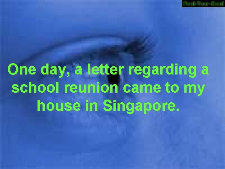 One day, a letter regarding a school reunion came to my house in Singapore.