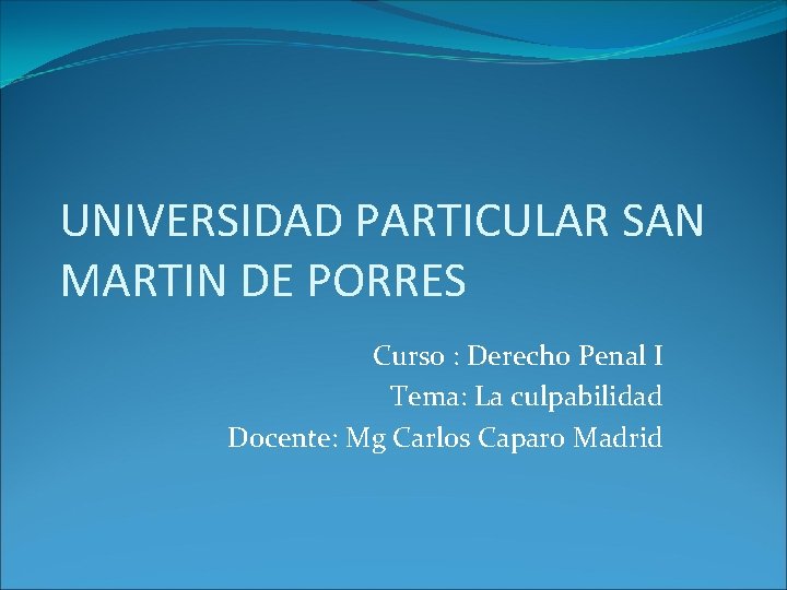 UNIVERSIDAD PARTICULAR SAN MARTIN DE PORRES Curso : Derecho Penal I Tema: La culpabilidad