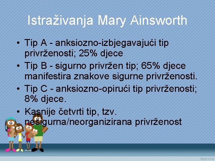 Istraživanja Mary Ainsworth • Tip A - anksiozno-izbjegavajući tip privrženosti; 25% djece • Tip