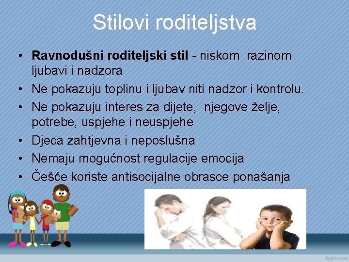 Stilovi roditeljstva • Ravnodušni roditeljski stil - niskom razinom ljubavi i nadzora • Ne