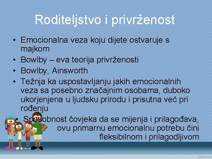 Roditeljstvo i privrženost • Emocionalna veza koju dijete ostvaruje s majkom • Bowlby –