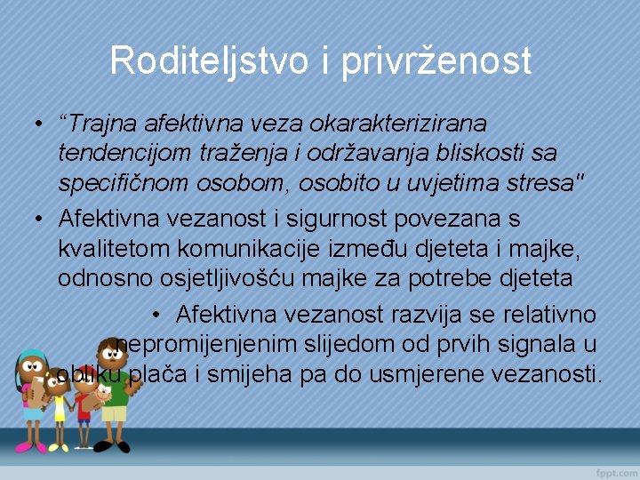 Roditeljstvo i privrženost • “Trajna afektivna veza okarakterizirana tendencijom traženja i održavanja bliskosti sa