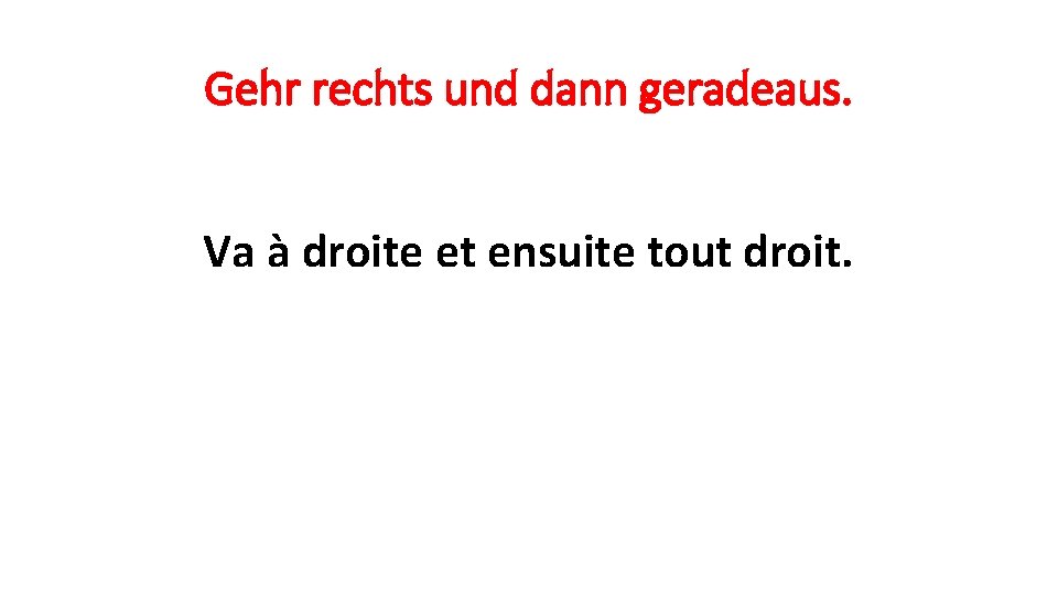 Gehr rechts und dann geradeaus. Va à droite et ensuite tout droit. 