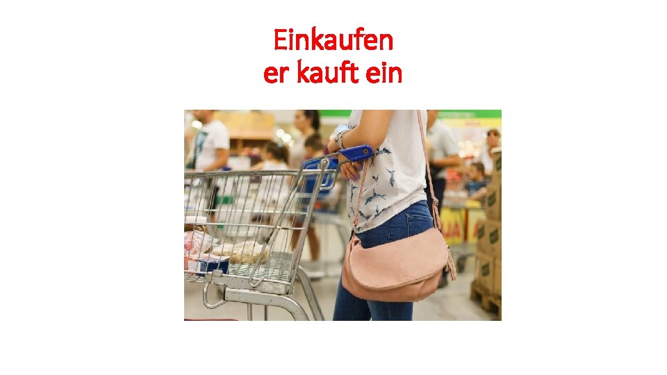 Einkaufen er kauft ein 