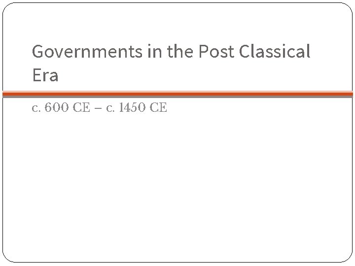 Governments in the Post Classical Era c. 600 CE – c. 1450 CE 