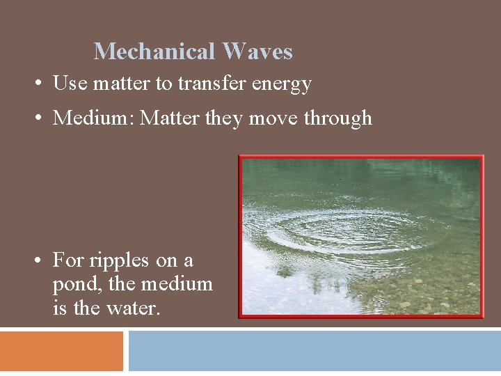 Mechanical Waves • Use matter to transfer energy • Medium: Matter they move through