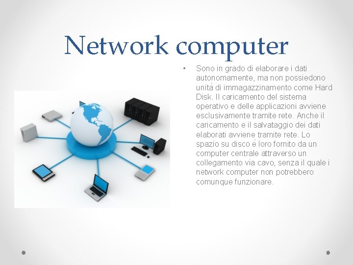 Network computer • Sono in grado di elaborare i dati autonomamente, ma non possiedono