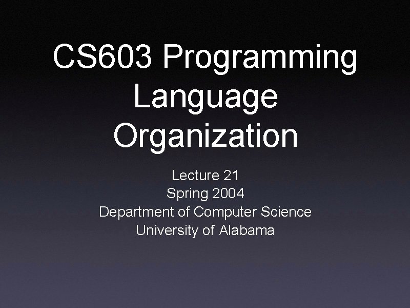 CS 603 Programming Language Organization Lecture 21 Spring 2004 Department of Computer Science University