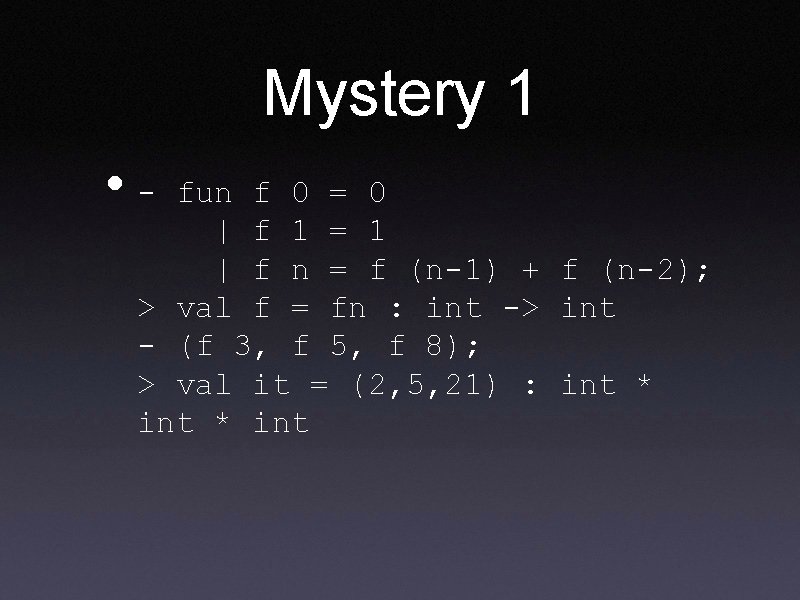 Mystery 1 • - fun f 0 = 0 | f 1 = 1