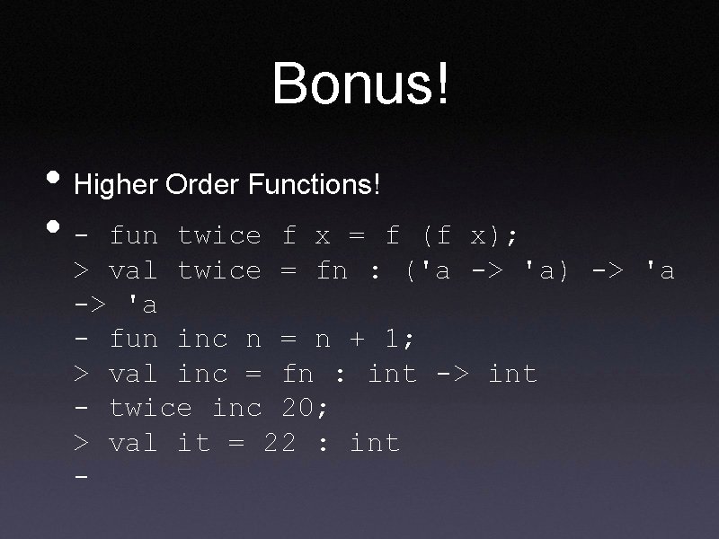 Bonus! • Higher Order Functions! • - fun twice f x = f (f