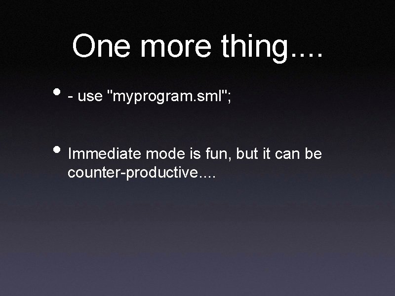 One more thing. . • - use "myprogram. sml"; • Immediate mode is fun,