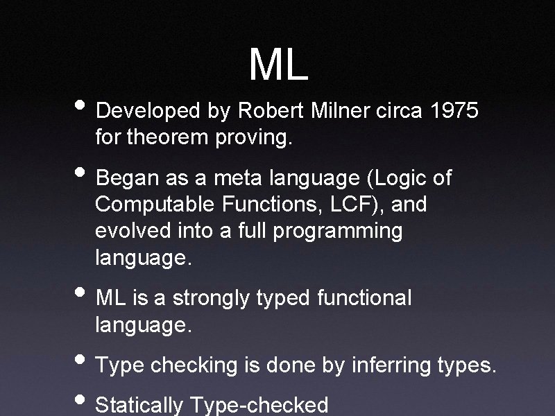 ML • Developed by Robert Milner circa 1975 for theorem proving. • Began as