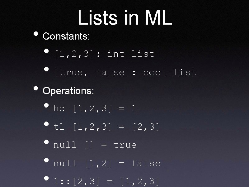 Lists in ML • Constants: • [1, 2, 3]: int list • [true, false]: