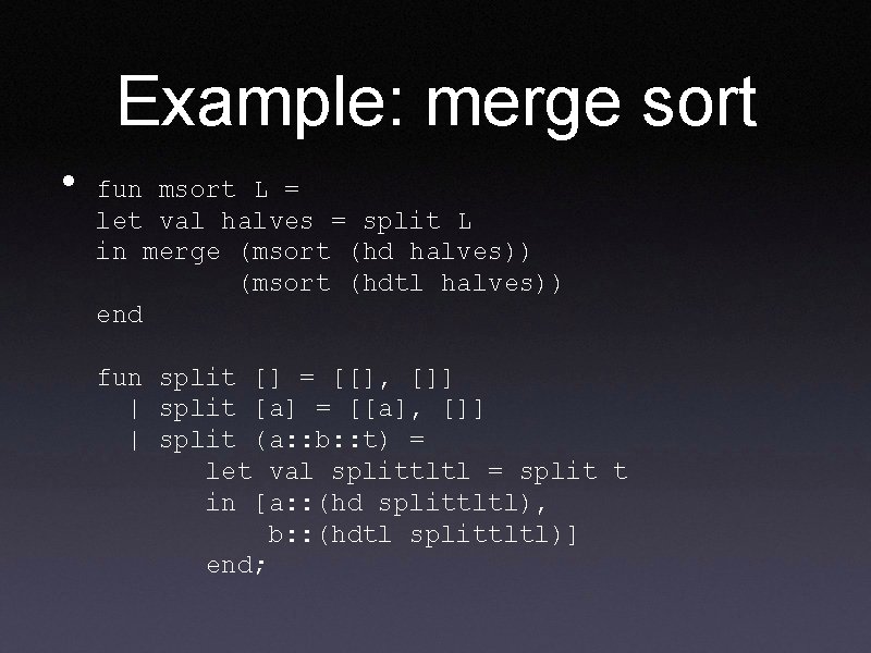 Example: merge sort • fun msort L = let val halves = split L