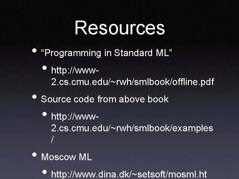 Resources • “Programming in Standard ML” • http: //www- 2. cs. cmu. edu/~rwh/smlbook/offline. pdf
