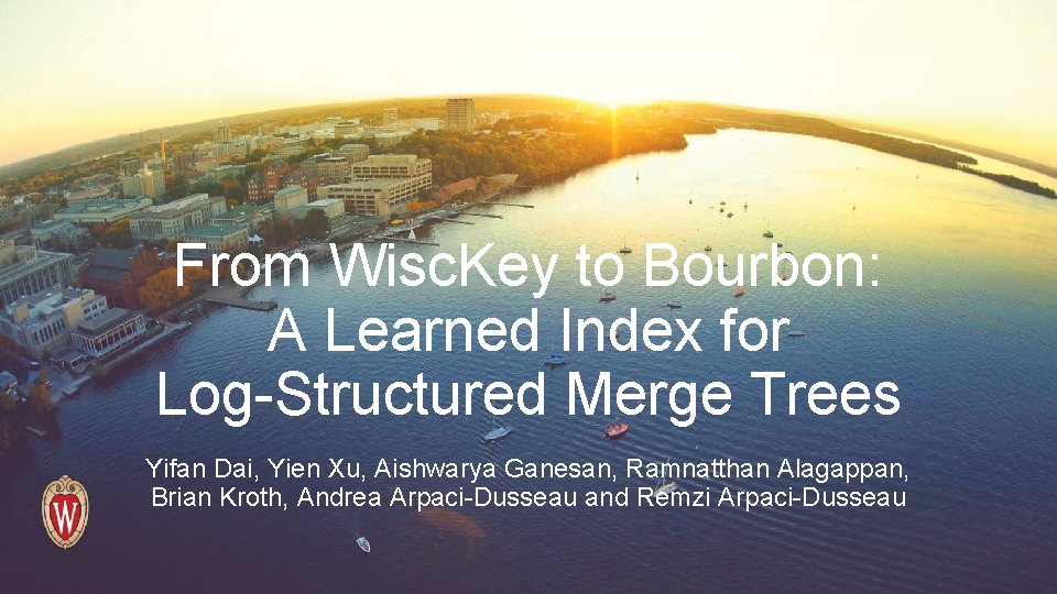 From Wisc. Key to Bourbon: A Learned Index for Log-Structured Merge Trees Yifan Dai,